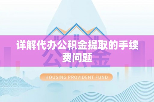 七堵详解代办公积金提取的手续费问题