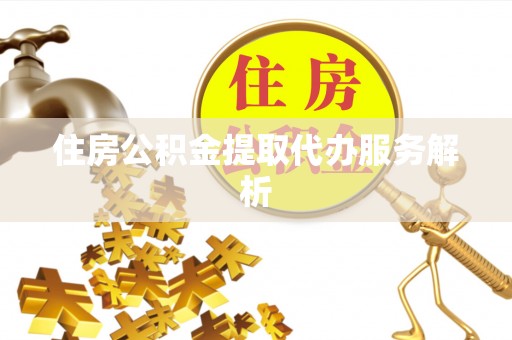 七堵住房公积金提取代办服务解析