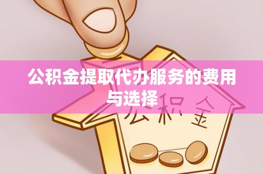七堵公积金提取代办服务的费用与选择