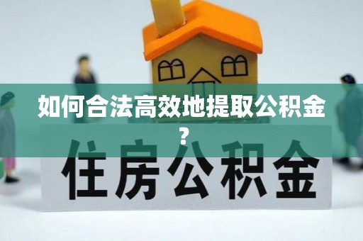 七堵如何合法高效地提取公积金？