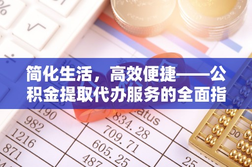 七堵简化生活，高效便捷——公积金提取代办服务的全面指南