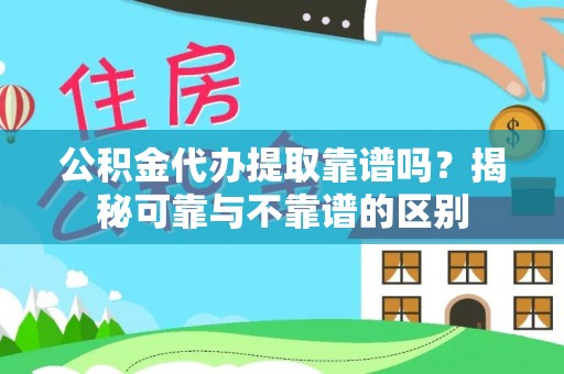 七堵公积金代办提取靠谱吗？揭秘可靠与不靠谱的区别