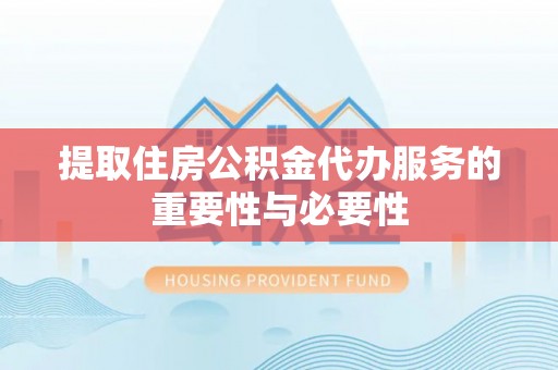 七堵提取住房公积金代办服务的重要性与必要性