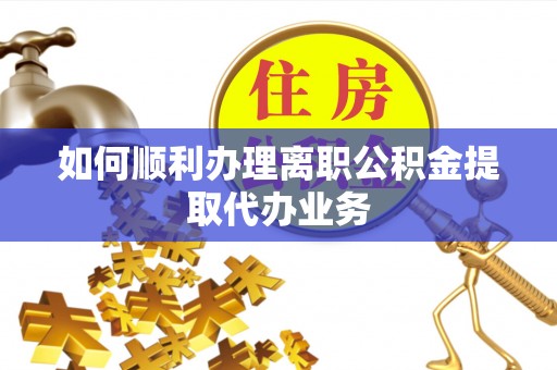 七堵如何顺利办理离职公积金提取代办业务