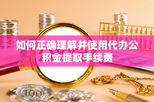 七堵如何正确理解并使用代办公积金提取手续费