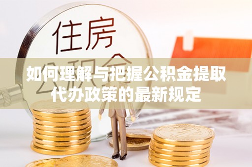 七堵如何理解与把握公积金提取代办政策的最新规定