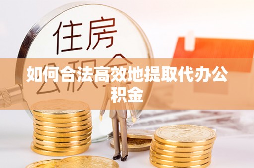七堵如何合法高效地提取代办公积金