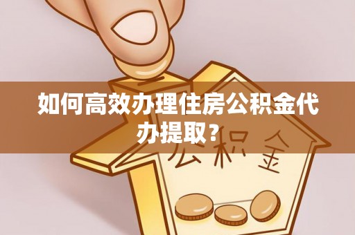 七堵如何高效办理住房公积金代办提取？