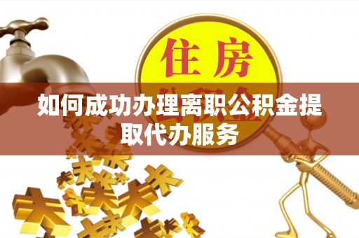 七堵如何成功办理离职公积金提取代办服务
