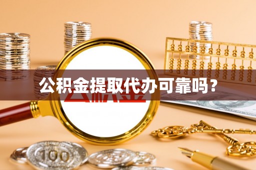 七堵公积金提取代办可靠吗？