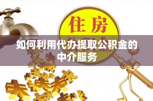 七堵如何利用代办提取公积金的中介服务
