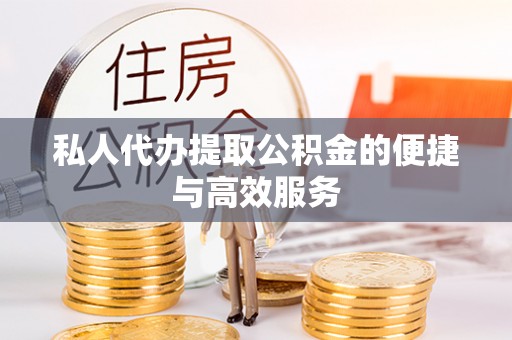 七堵私人代办提取公积金的便捷与高效服务