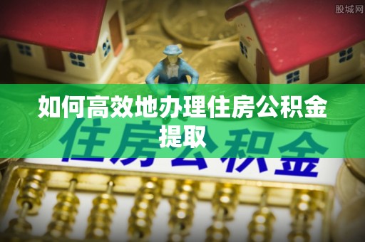 七堵如何高效地办理住房公积金提取