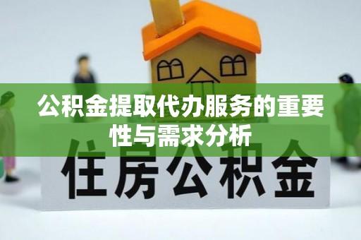 七堵公积金提取代办服务的重要性与需求分析