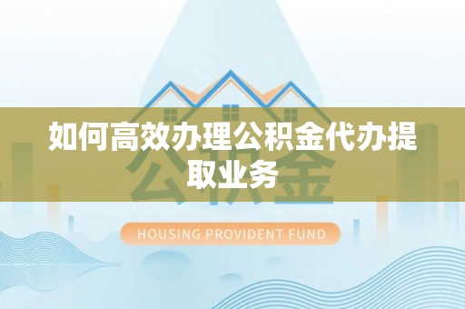 七堵如何高效办理公积金代办提取业务