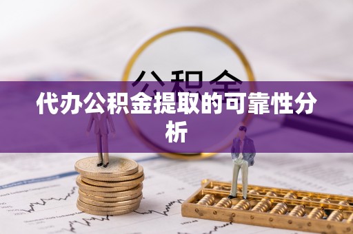 七堵代办公积金提取的可靠性分析