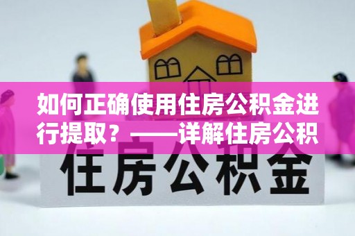 七堵如何正确使用住房公积金进行提取？——详解住房公积金代办提取流程与注意事项