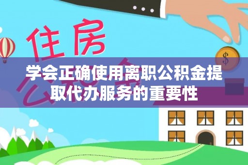 七堵学会正确使用离职公积金提取代办服务的重要性