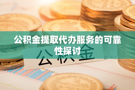 七堵公积金提取代办服务的可靠性探讨