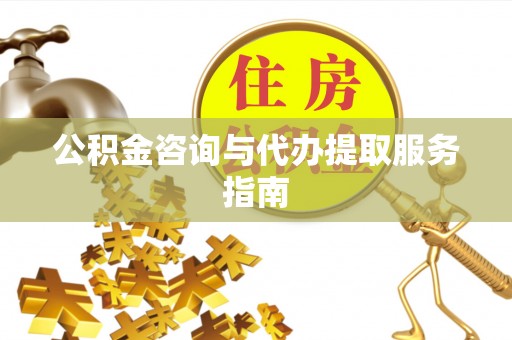 七堵公积金咨询与代办提取服务指南
