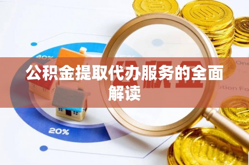 七堵公积金提取代办服务的全面解读