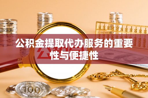 七堵公积金提取代办服务的重要性与便捷性