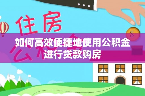 七堵如何高效便捷地使用公积金进行贷款购房