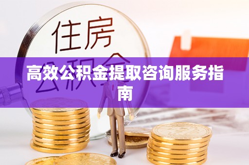 七堵高效公积金提取咨询服务指南
