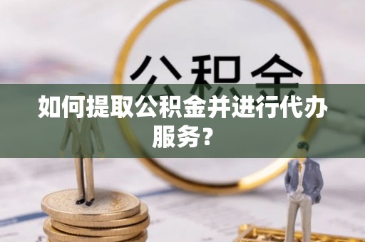 七堵如何提取公积金并进行代办服务？