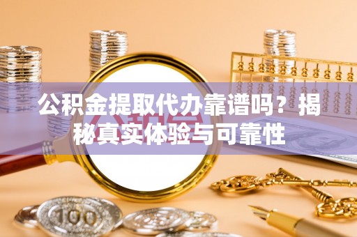 七堵公积金提取代办靠谱吗？揭秘真实体验与可靠性