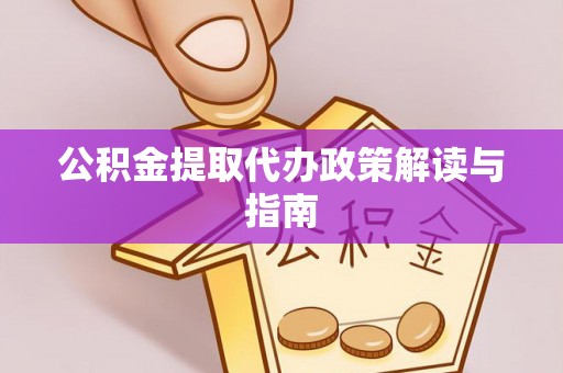 七堵公积金提取代办政策解读与指南