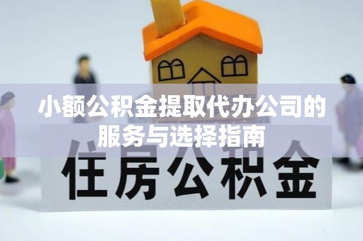 七堵小额公积金提取代办公司的服务与选择指南