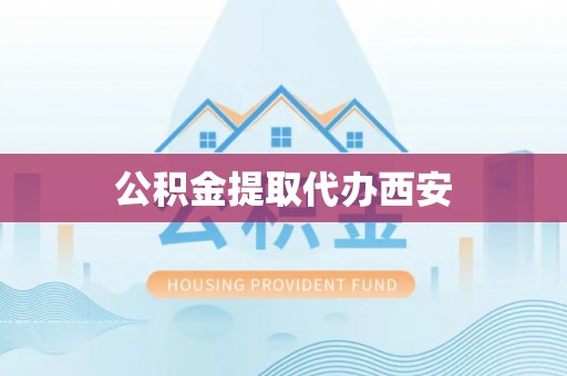 七堵公积金提取代办西安