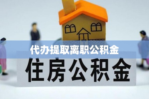 七堵代办提取离职公积金