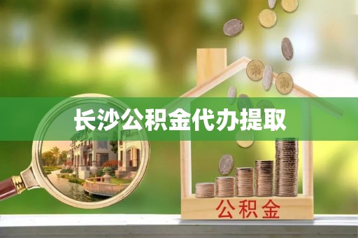 七堵长沙公积金代办提取
