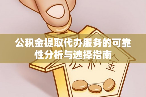 七堵公积金提取代办服务的可靠性分析与选择指南