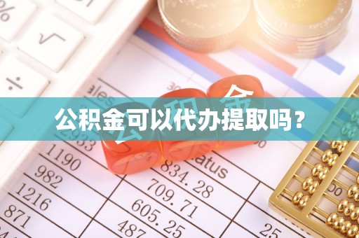 七堵公积金可以代办提取吗？
