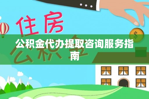 七堵公积金代办提取咨询服务指南
