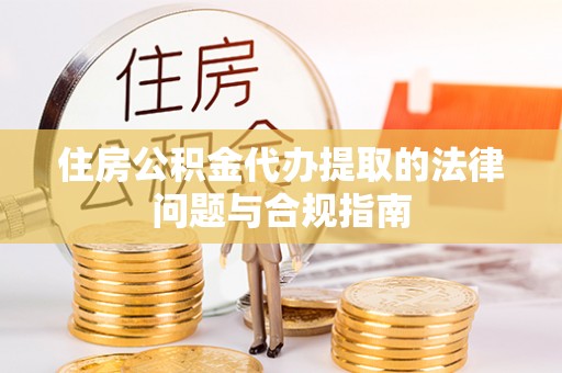 七堵住房公积金代办提取的法律问题与合规指南
