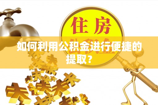 七堵如何利用公积金进行便捷的提取？