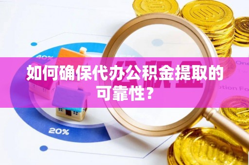 七堵如何确保代办公积金提取的可靠性？