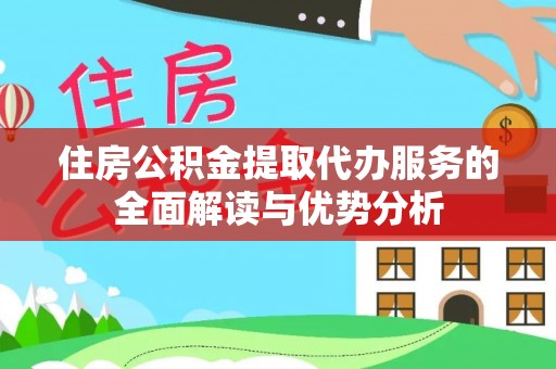 七堵住房公积金提取代办服务的全面解读与优势分析