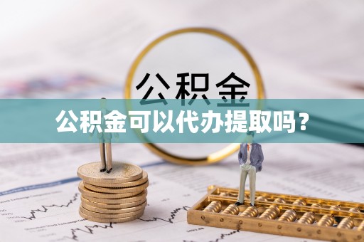 七堵公积金可以代办提取吗？