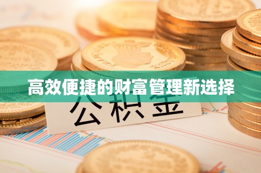 七堵高效便捷的财富管理新选择