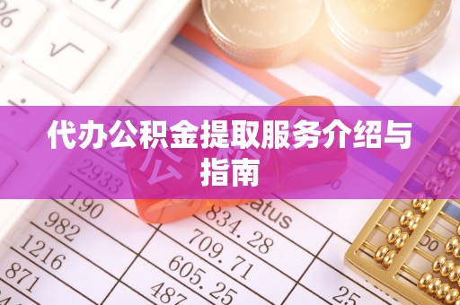 七堵代办公积金提取服务介绍与指南