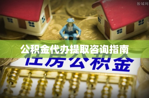 七堵公积金代办提取咨询指南
