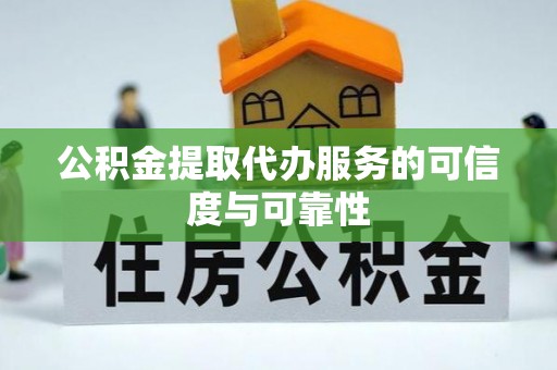 七堵公积金提取代办服务的可信度与可靠性