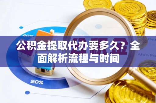 七堵公积金提取代办要多久？全面解析流程与时间