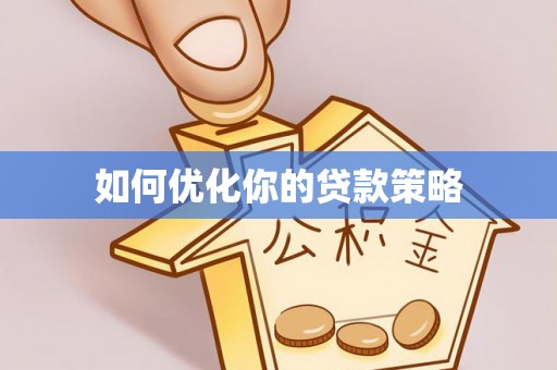 七堵如何优化你的贷款策略