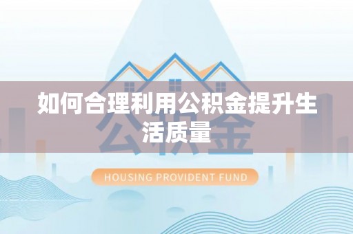 七堵如何合理利用公积金提升生活质量